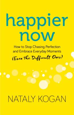  Happier Now: How to Stop Chasing Perfection and Embrace Everyday Moments (Even the Difficult Ones)