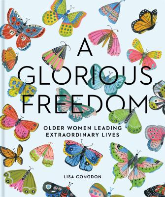 A Glorious Freedom: Older Women Leading Extraordinary Lives (Gifts for Grandmothers, Books for Middle Age, Inspiring Gifts for Older Women