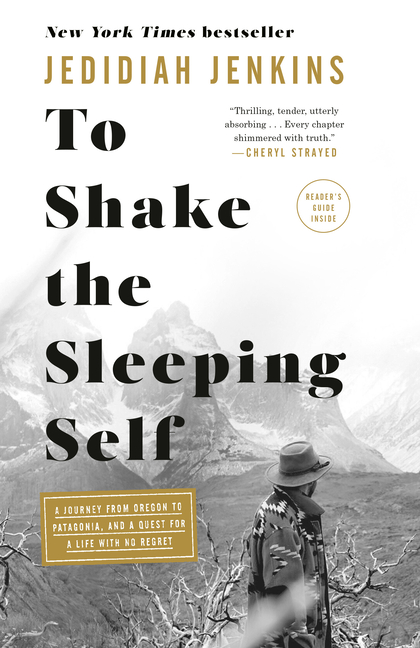 To Shake the Sleeping Self: A Journey from Oregon to Patagonia, and a Quest for a Life with No Regre