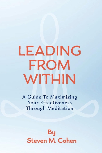  Leading from Within: A Guide to Maximizing Your Effectiveness Through Meditation Volume 1