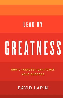 Lead By Greatness: How Character Can Power Your Success