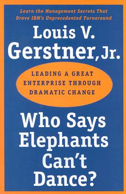  Who Says Elephants Can't Dance?: Leading a Great Enterprise Through Dramatic Change