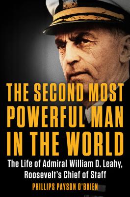 Second Most Powerful Man in the World: The Life of Admiral William D. Leahy, Roosevelt's Chief of St