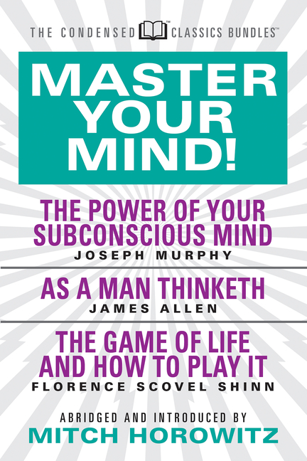  Master Your Mind (Condensed Classics): Featuring the Power of Your Subconscious Mind, as a Man Thinketh, and the Game of Life: Featuring the Power of