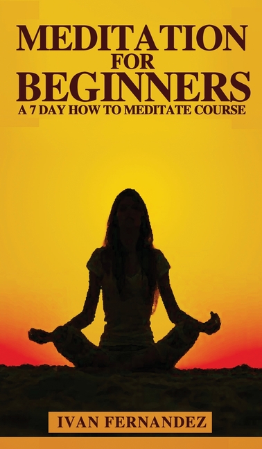 Meditation for Beginners: A 7-Day How To Meditate Course