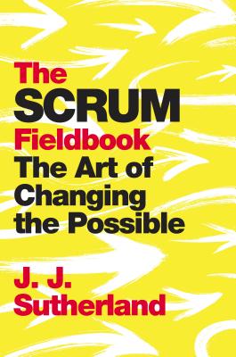 The Scrum Fieldbook: A Master Class on Accelerating Performance, Getting Results, and Defining the Future