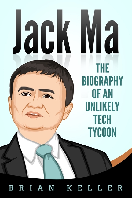 Jack Ma: The Biography of an Unlikely Tech Tycoon