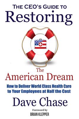 CEO's Guide to Restoring the American Dream: How to Deliver World Class Healthcare to Your Employees