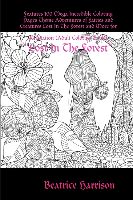 "Lost In The Forest: " Features 100 Mega Incredible Coloring Pages Theme Adventures of Fairies and C