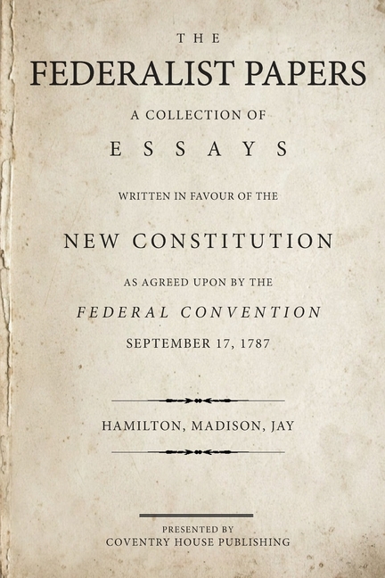 Federalist Papers: A Collection of Essays Written in Favour of the New Constitution