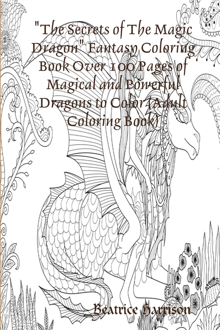  "The Secrets of The Magic Dragon" Fantasy Coloring Book Over 100 Pages of Magical and Powerful Dragons to Color (Adult Coloring Book)