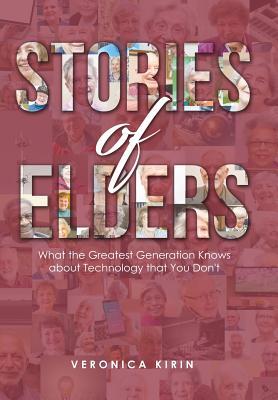 Stories of Elders: What the Greatest Generation Knows about Technology that You Don't