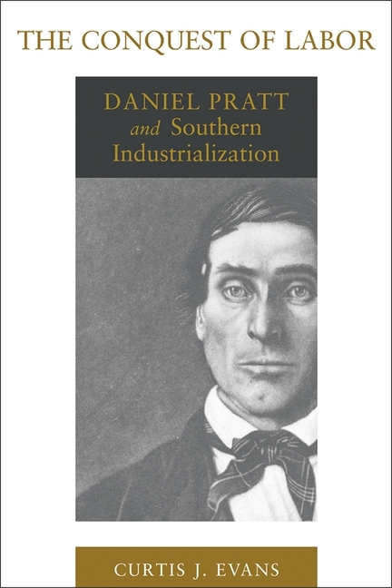 Conquest of Labor: Daniel Pratt and Southern Industrialization
