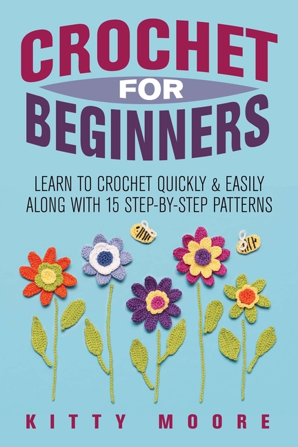 Crochet For Beginners (2nd Edition): Learn To Crochet Quickly & Easily Along With 15 Step-By-Step Pa