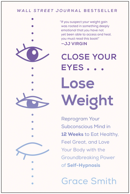 Close Your Eyes, Lose Weight: Reprogram Your Subconscious Mind in 12 Weeks to Eat Healthy, Feel Great, and Lov E Your Body with the Groundbreaking P