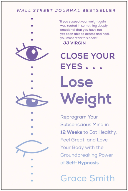  Close Your Eyes, Lose Weight: Reprogram Your Subconscious Mind in 12 Weeks to Eat Healthy, Feel Great, and Love Your Body with the Groundbreaking Po