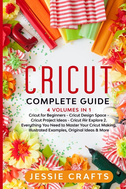  Cricut Complete Guide: 4 books in 1: Cricut Maker for Beginners, Cricut Design Space, Cricut Project Ideas and Cricut Air Explore 2