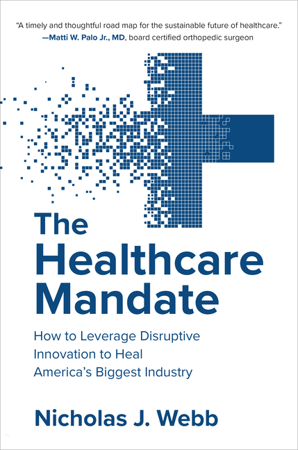 Healthcare Mandate: How to Leverage Disruptive Innovation to Heal America's Biggest Industry