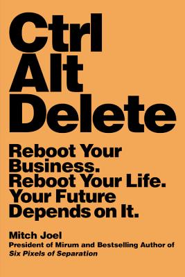 Ctrl Alt Delete: Reboot Your Business. Reboot Your Life. Your Future Depends on It.