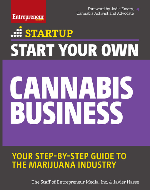 Start Your Own Cannabis Business: Your Step-By-Step Guide to the Marijuana Industry