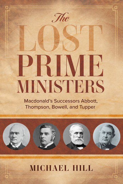 Lost Prime Ministers: Macdonald's Successors Abbott, Thompson, Bowell, and Tupper