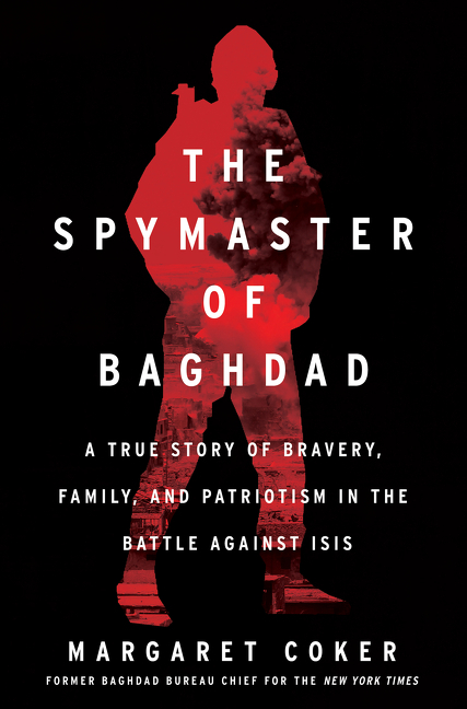 The Spymaster of Baghdad: A True Story of Bravery, Family, and Patriotism in the Battle Against Isis