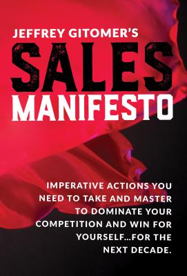 Jeffrey Gitomer's Sales Manifesto: Imperative Actions You Need to Take and Master to Dominate Your C