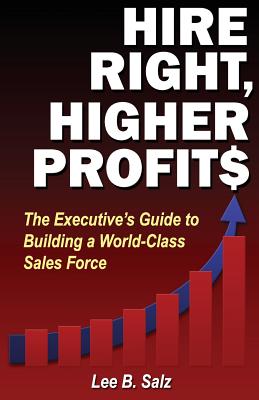 Hire Right, Higher Profits: The Executive's Guide to Building a World-Class Sales Force