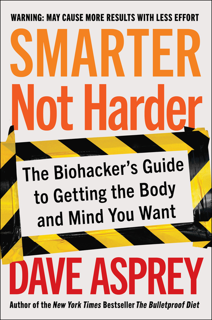  Smarter Not Harder: The Biohacker's Guide to Getting the Body and Mind You Want