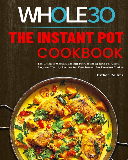Instant Pot Whole30 Cookbook: The Ultimate Whole30 Instant Pot Cookbook With 107 Quick, Easy and Hea