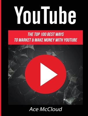 YouTube: The Top 100 Best Ways To Market & Make Money With YouTube