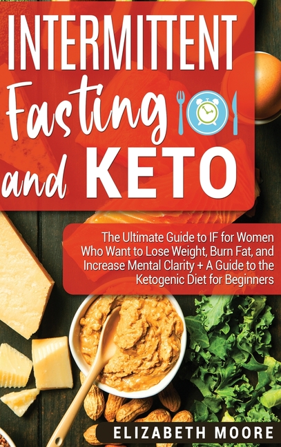  Intermittent Fasting and Keto: The Ultimate Guide to IF for Women Who Want to Lose Weight, Burn Fat, and Increase Mental Clarity + A Guide to the Ket