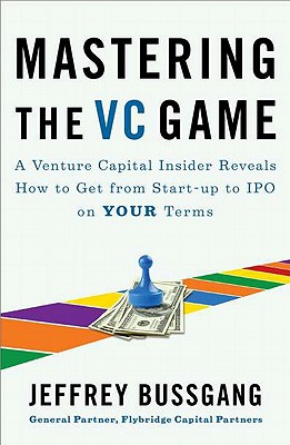 Mastering the VC Game: A Venture Capital Insider Reveals How to Get from Start-Up to IPO on Your Ter