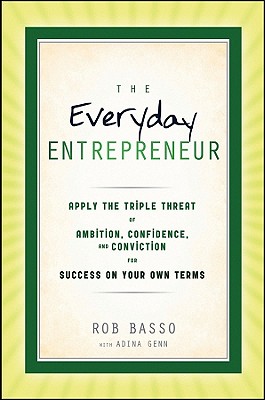 Everyday Entrepreneur: Apply the Tripple Threat of Ambition, Confidence, and Conviction for Success 