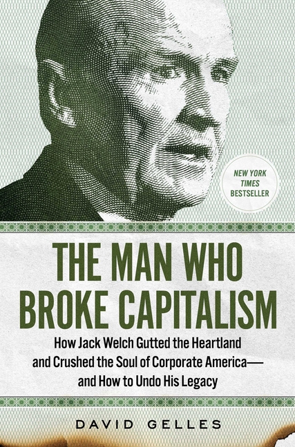 Man Who Broke Capitalism: How Jack Welch Gutted the Heartland and Crushed the Soul of Corporate Amer