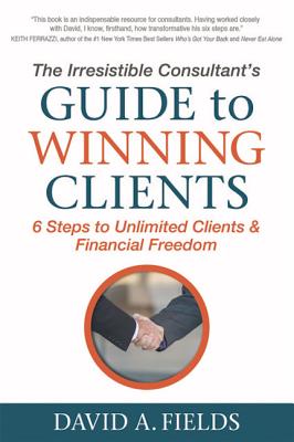 Irresistible Consultant's Guide to Winning Clients: 6 Steps to Unlimited Clients & Financial Freedom