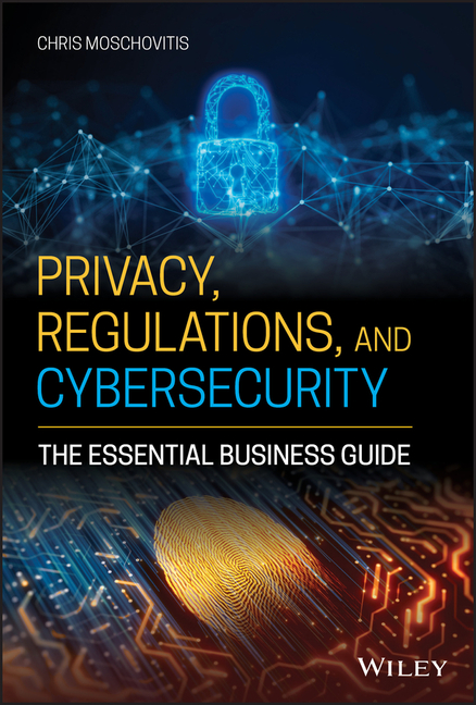 Privacy, Regulations, and Cybersecurity: The Essential Business Guide