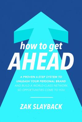  How to Get Ahead: A Proven 6-Step System to Unleash Your Personal Brand and Build a World-Class Network So Opportunities Come to You