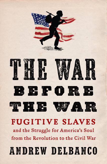 The War Before the War: Fugitive Slaves and the Struggle for America's Soul from the Revolution to the Civil War