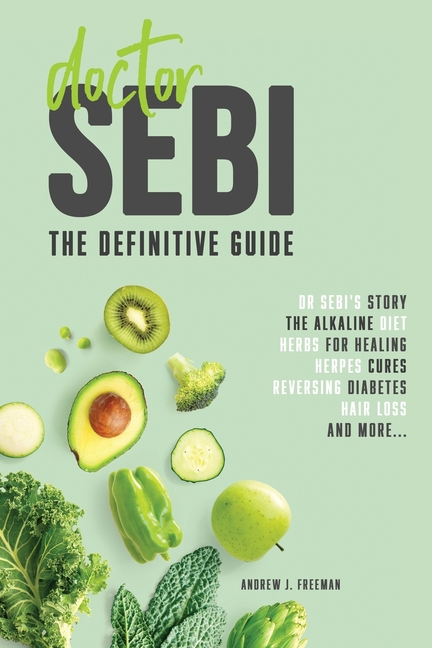  Doctor Sebi: The definitive guide. Dr Sebi's Story, Recipes for the Alkaline Diet, Herbs for Healing, Herpes Cures, Reversing Diabe
