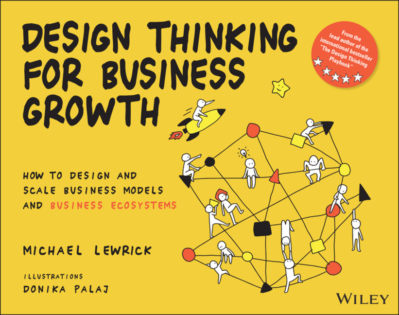  Design Thinking for Business Growth: How to Design and Scale Business Models and Business Ecosystems