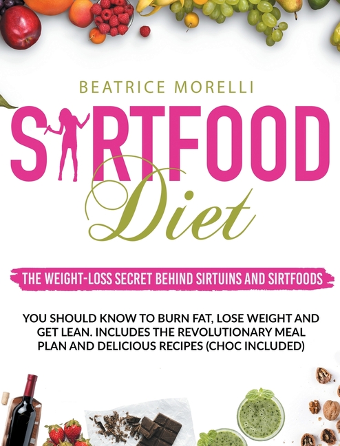 Sirtfood Diet: The Weight-Loss Secret Behind Sirtuins and Sirtfoods You Should Know to Burn Fat, Los