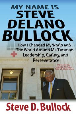  My Name is Steve Delano Bullock: How I Changed My World and The World Around Me Through Leadership, Caring, and Perseverance