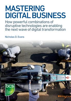 Mastering Digital Business: How powerful combinations of disruptive technologies are enabling the ne