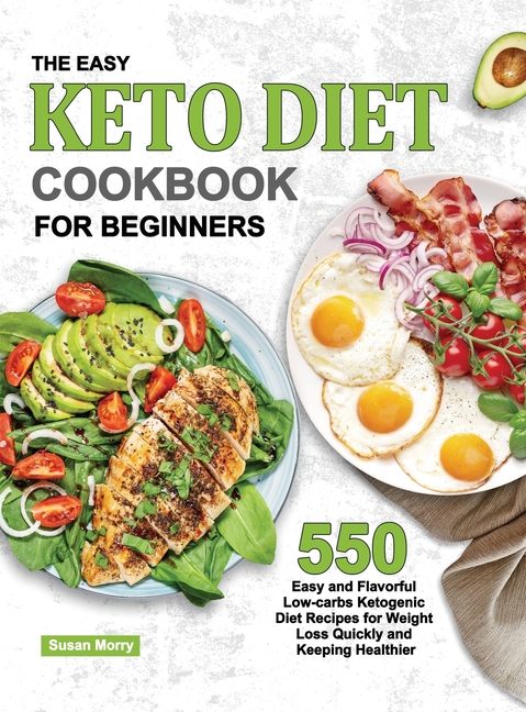 The Easy Keto Diet Cookbook for Beginners: 550 Easy and Flavorful Low-carbs Ketogenic Diet Recipes for Weight Loss Quickly and Keeping Healthier