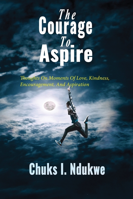 Courage To Aspire: Thoughts On Moments Of Love, Kindness, Encouragement, And Aspiration
