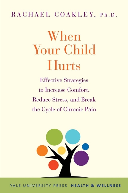 When Your Child Hurts: Effective Strategies to Increase Comfort, Reduce Stress, and Break the Cycle 