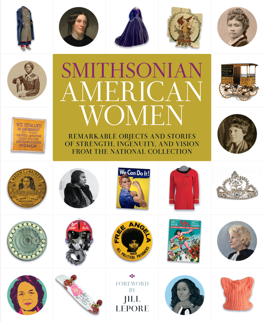 Smithsonian American Women: Remarkable Objects and Stories of Strength, Ingenuity, and Vision from t