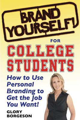  Brand Yourself! for College Students: How to Use Personal Branding to Get the Job You Want!