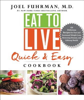  Eat to Live Quick and Easy Cookbook: 131 Delicious Recipes for Fast and Sustained Weight Loss, Reversing Disease, and Lifelong Health